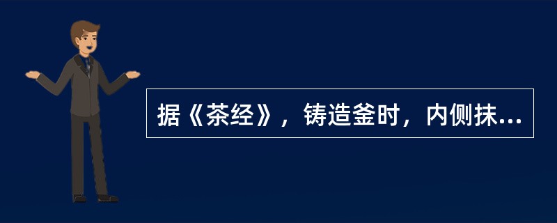 据《茶经》，铸造釜时，内侧抹土是为了（）