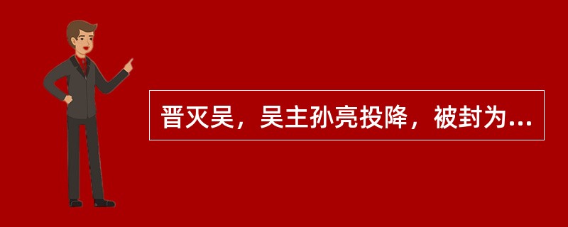 晋灭吴，吴主孙亮投降，被封为“归命侯”。