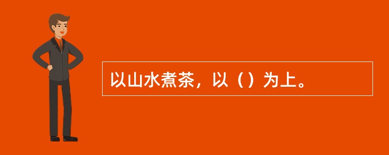 以山水煮茶，以（）为上。