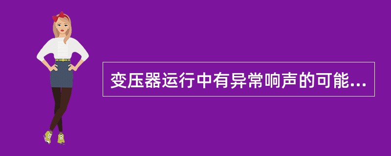 变压器运行中有异常响声的可能原因是（）。