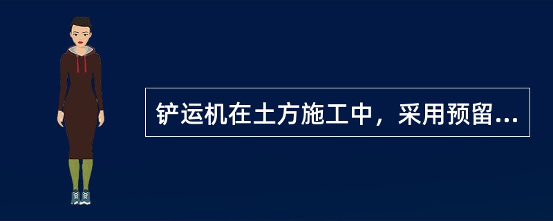 铲运机在土方施工中，采用预留土埂间隔铲土的方法称为（）。