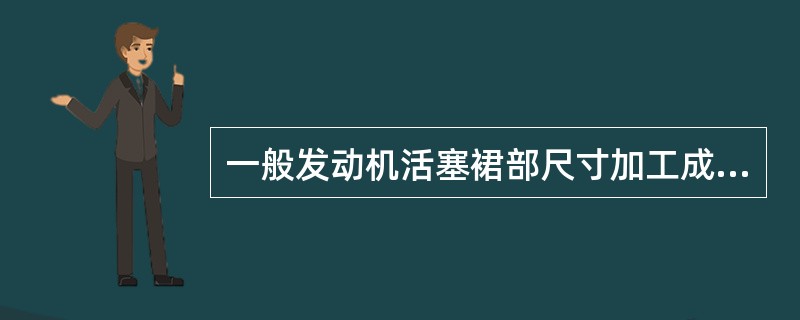 一般发动机活塞裙部尺寸加工成（）。