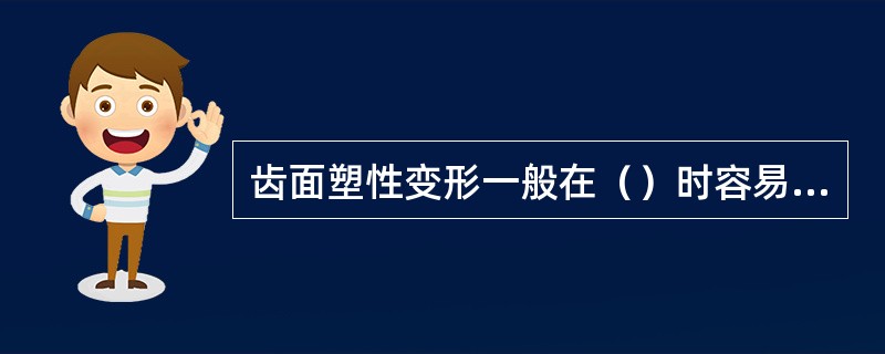 齿面塑性变形一般在（）时容易发生。