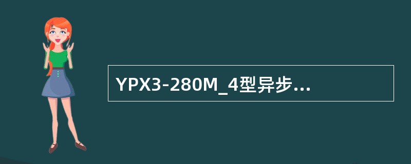 YPX3-280M_4型异步旋转劈相机的额定电压是（）。