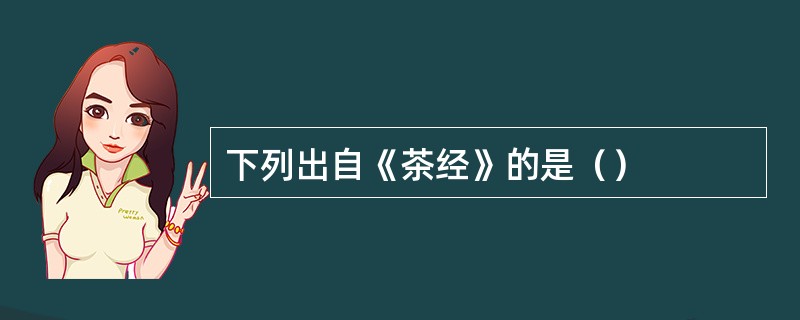 下列出自《茶经》的是（）