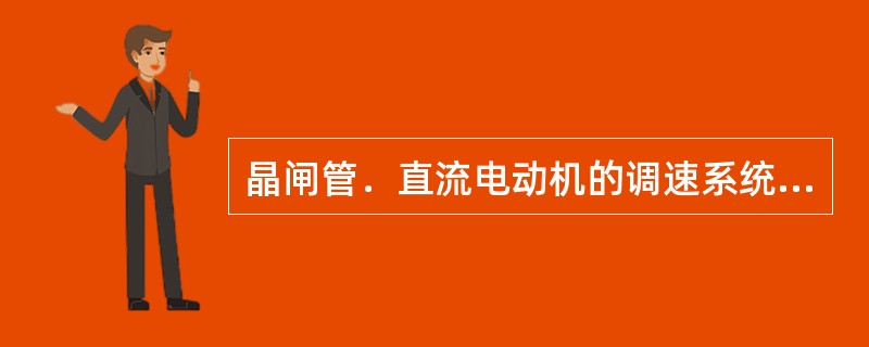 晶闸管．直流电动机的调速系统属于（）。