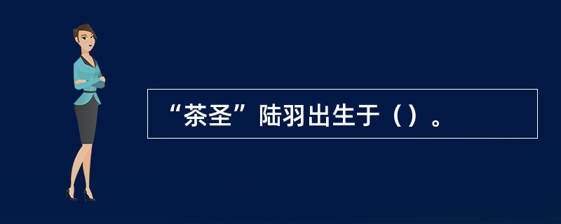 “茶圣”陆羽出生于（）。