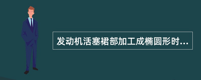 发动机活塞裙部加工成椭圆形时，其长轴在（）方向。