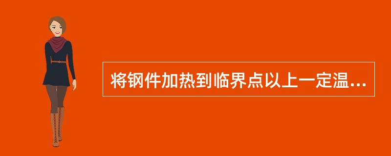 将钢件加热到临界点以上一定温度，并保留一定时间，后缓慢冷却的过程叫做（）。