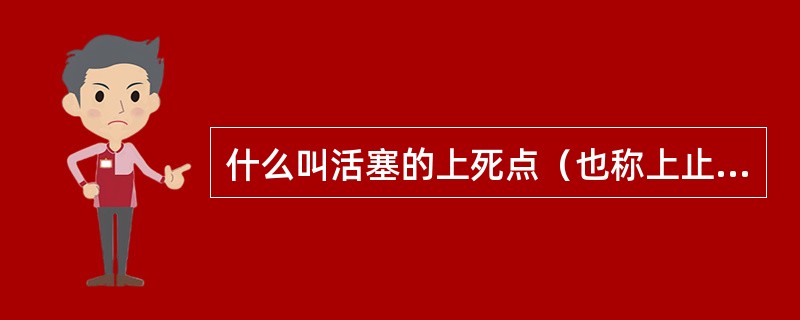 什么叫活塞的上死点（也称上止点）、下死点和冲程？