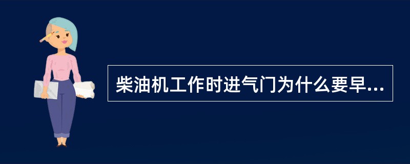 柴油机工作时进气门为什么要早开迟关？