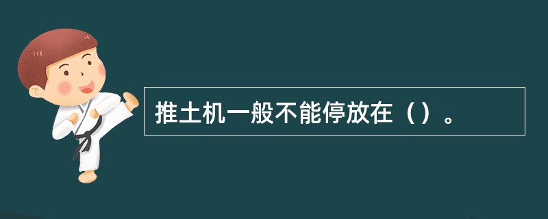 推土机一般不能停放在（）。