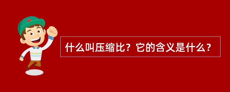 什么叫压缩比？它的含义是什么？