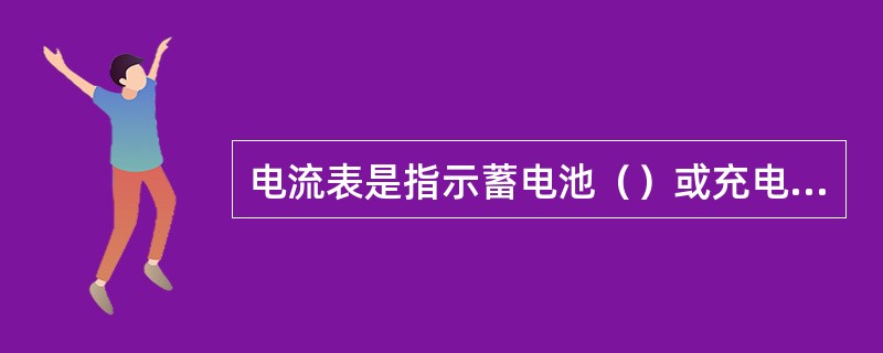 电流表是指示蓄电池（）或充电的程度。
