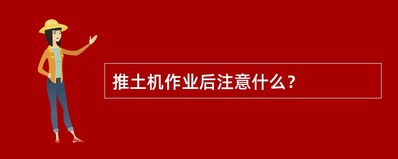 推土机作业后注意什么？