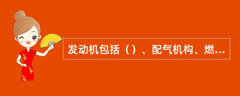 发动机包括（）、配气机构、燃料系、润滑系、冷却系等。