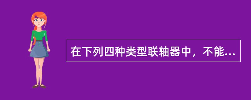 在下列四种类型联轴器中，不能补偿两轴的相对位移以及不能缓和冲击、不能吸收振动的是