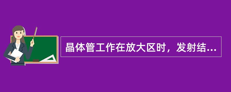 晶体管工作在放大区时，发射结处于（）。