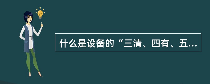 什么是设备的“三清、四有、五不漏”？