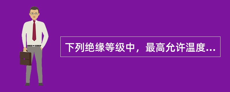 下列绝缘等级中，最高允许温度最高的是绝缘级别是（）。