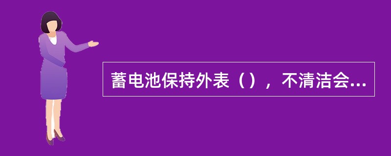 蓄电池保持外表（），不清洁会使蓄电池短路。