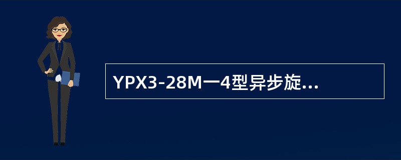 YPX3-28M一4型异步旋转劈相机的额定功率为（）。