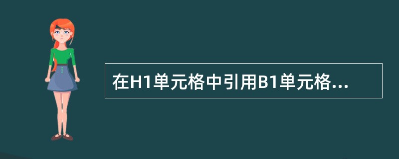 在H1单元格中引用B1单元格地址，其绝对地址为()