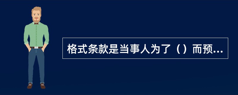 格式条款是当事人为了（）而预先拟定，并在订立合同时未与对方协商的条款。