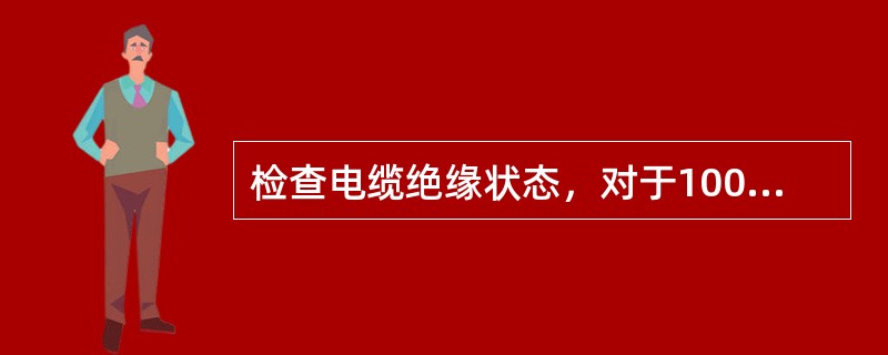 检查电缆绝缘状态，对于1000V以上电缆用（）兆欧表测量。