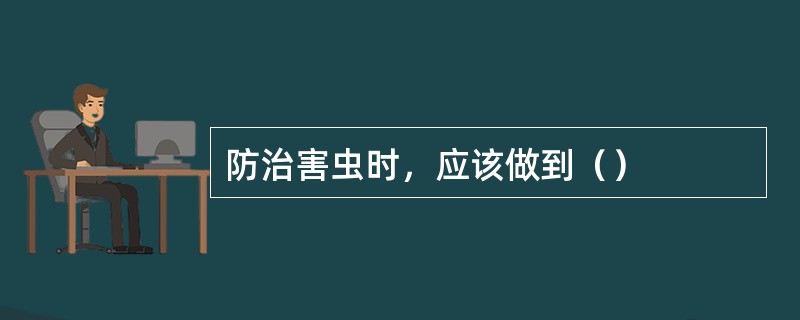 防治害虫时，应该做到（）