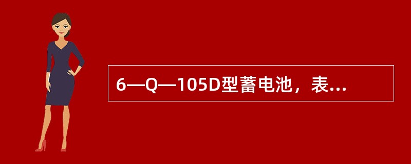 6—Q—105D型蓄电池，表系电池由6个单格串联而成，额定电压为（），额定容量为