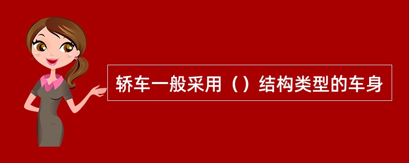 轿车一般采用（）结构类型的车身