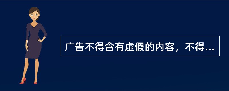 广告不得含有虚假的内容，不得欺骗和误导消费者。