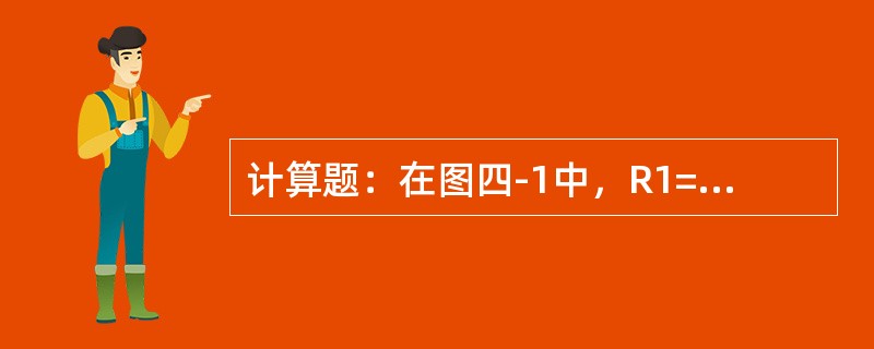 计算题：在图四-1中，R1=1，E1=130V，E2=117V，R2=0.6，R