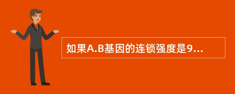 如果A.B基因的连锁强度是90％，那么它们之间的交换值应该是（）。