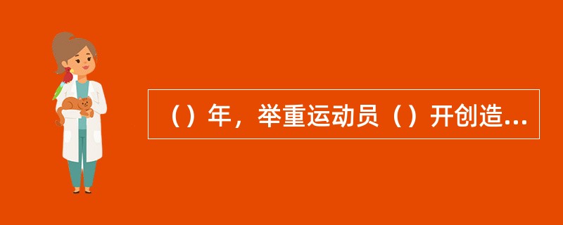 （）年，举重运动员（）开创造了最轻量级挺举世界记录，成为新中国第一个打破世界记录