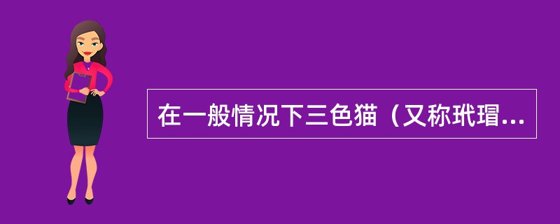 在一般情况下三色猫（又称玳瑁猫）的毛皮上有黑、黄、白三种毛色。凡是三色猫均为（）