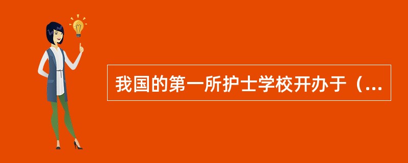 我国的第一所护士学校开办于（）。