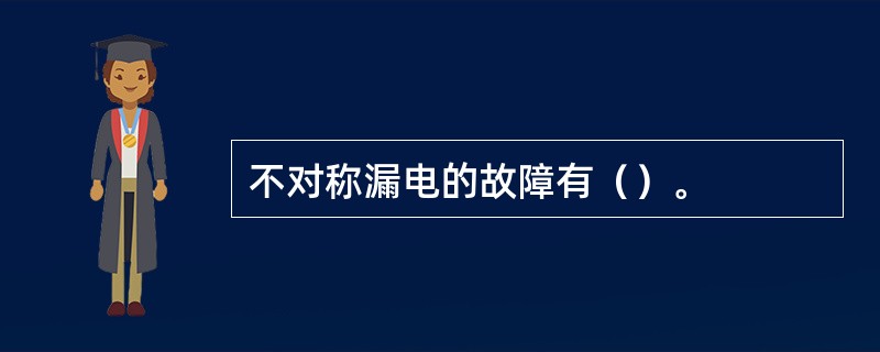 不对称漏电的故障有（）。