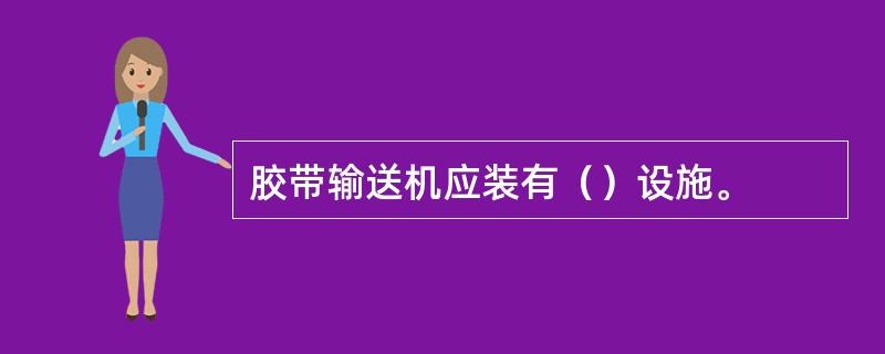 胶带输送机应装有（）设施。