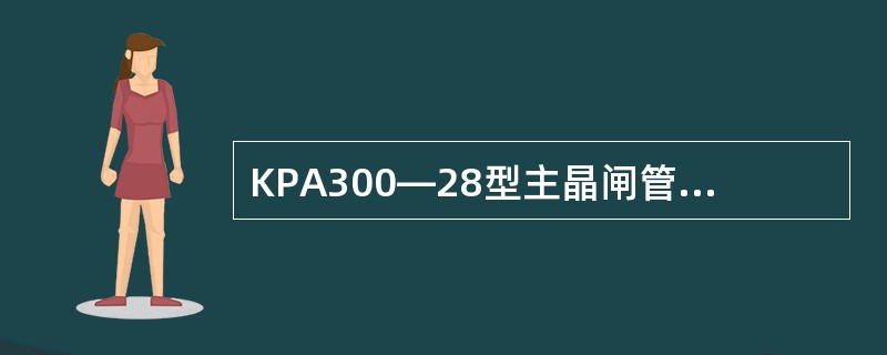 KPA300—28型主晶闸管断态（反向）重复峰值电流1DRM（，RRM）≤（）（