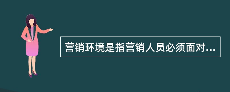 营销环境是指营销人员必须面对的竞争者的数量和类型以及竞争参与的方式。