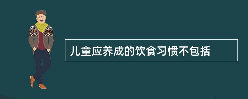 儿童应养成的饮食习惯不包括