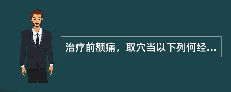 治疗前额痛，取穴当以下列何经为主（）