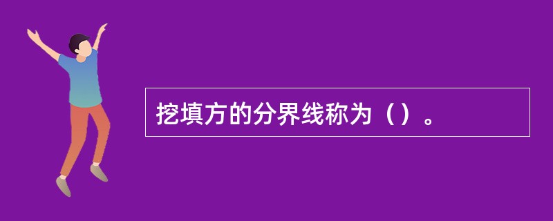 挖填方的分界线称为（）。