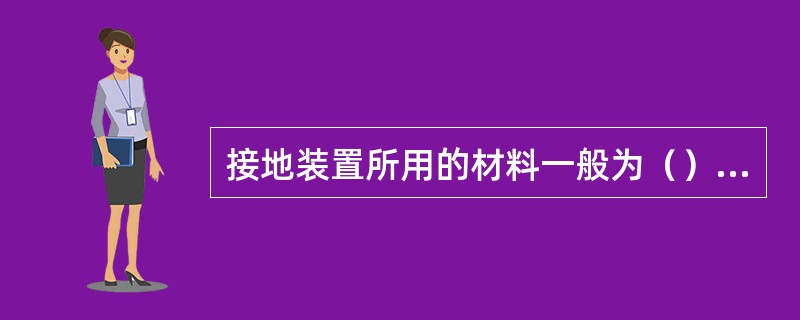 接地装置所用的材料一般为（），角钢圆钢和扁钢。