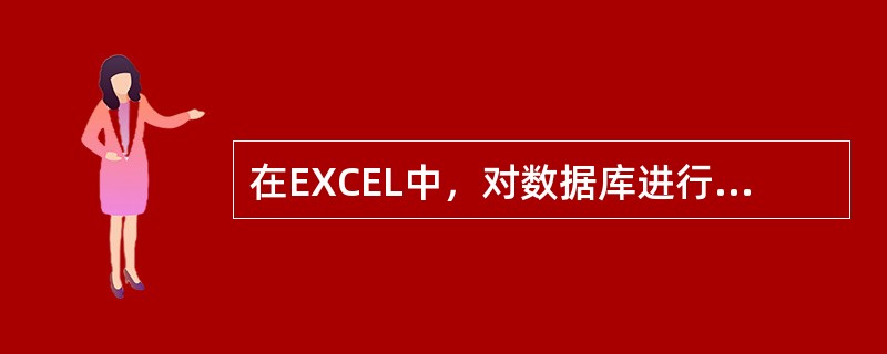 在EXCEL中，对数据库进行分类汇总之前必须先（）。