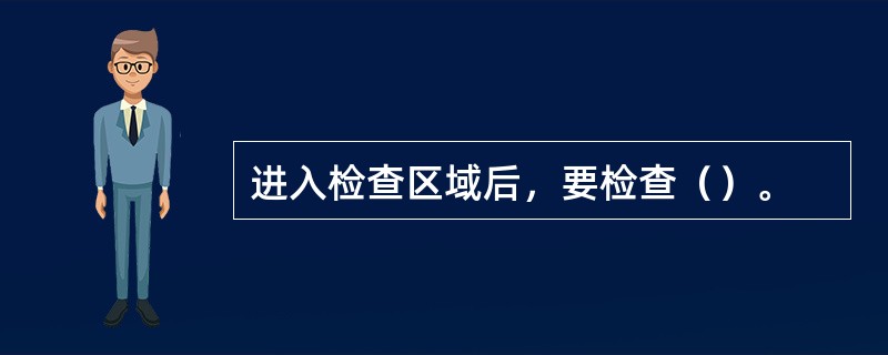 进入检查区域后，要检查（）。