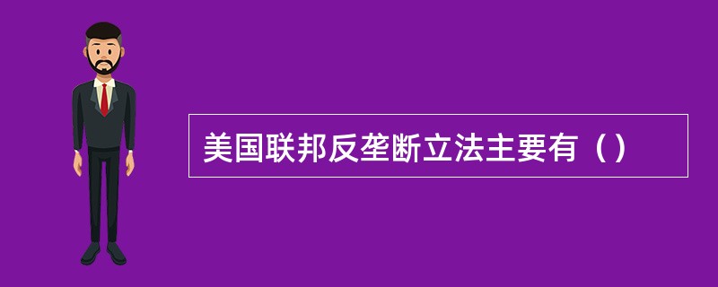 美国联邦反垄断立法主要有（）