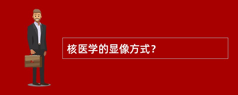 核医学的显像方式？